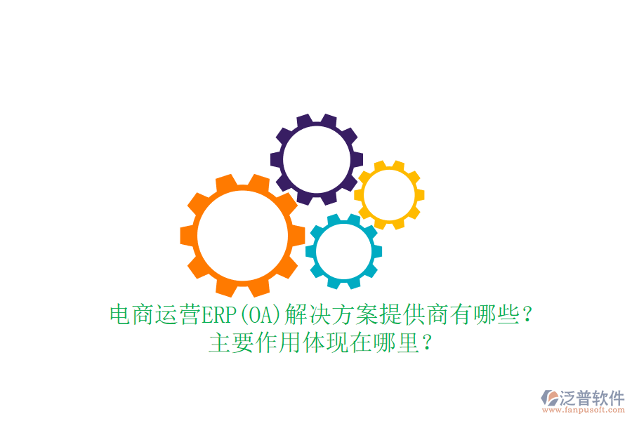 電商運(yùn)營ERP(OA)解決方案提供商有哪些？主要作用體現(xiàn)在哪里？