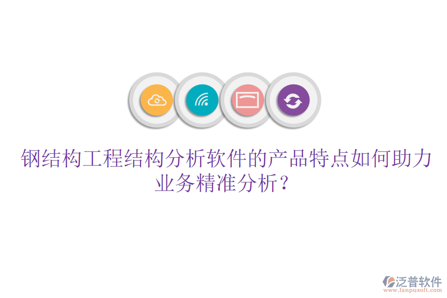 鋼結(jié)構(gòu)工程結(jié)構(gòu)分析軟件的產(chǎn)品特點(diǎn)如何助力業(yè)務(wù)精準(zhǔn)分析？