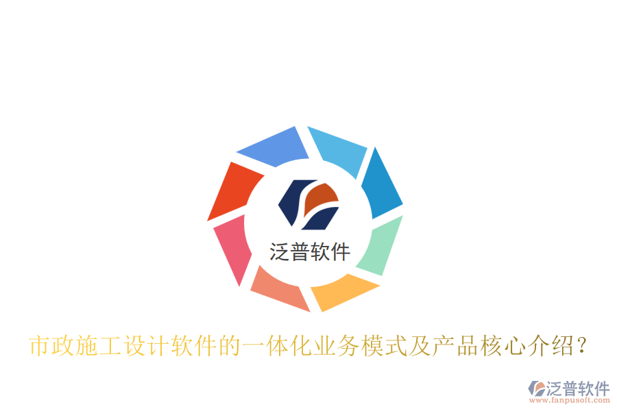 市政施工設(shè)計(jì)軟件的一體化業(yè)務(wù)模式及產(chǎn)品核心介紹？