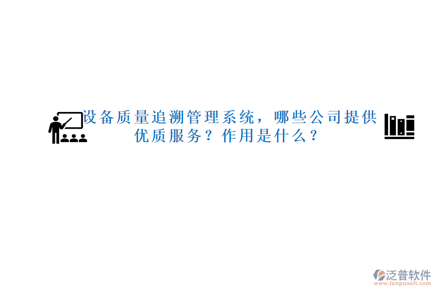 設備質(zhì)量追溯管理系統(tǒng)，哪些公司提供優(yōu)質(zhì)服務？作用是什么？