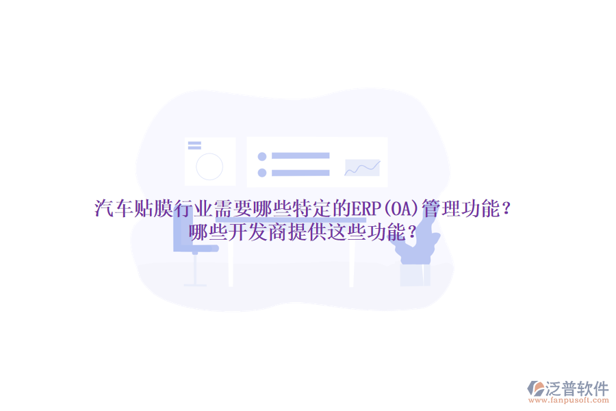 汽車貼膜行業(yè)需要哪些特定的ERP(OA)管理功能？哪些開發(fā)商提供這些功能？