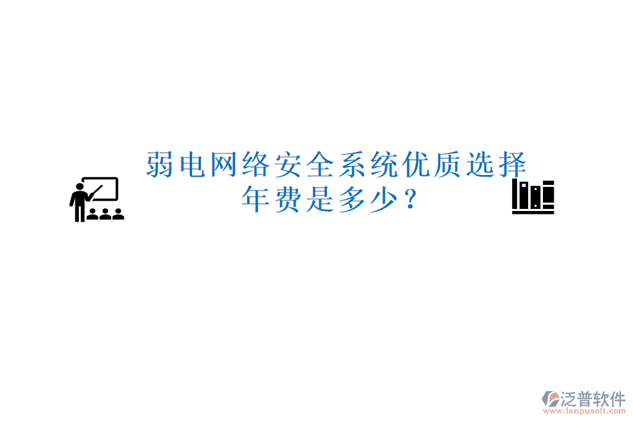 弱電網(wǎng)絡(luò)安全系統(tǒng)優(yōu)質(zhì)選擇，年費(fèi)是多少？