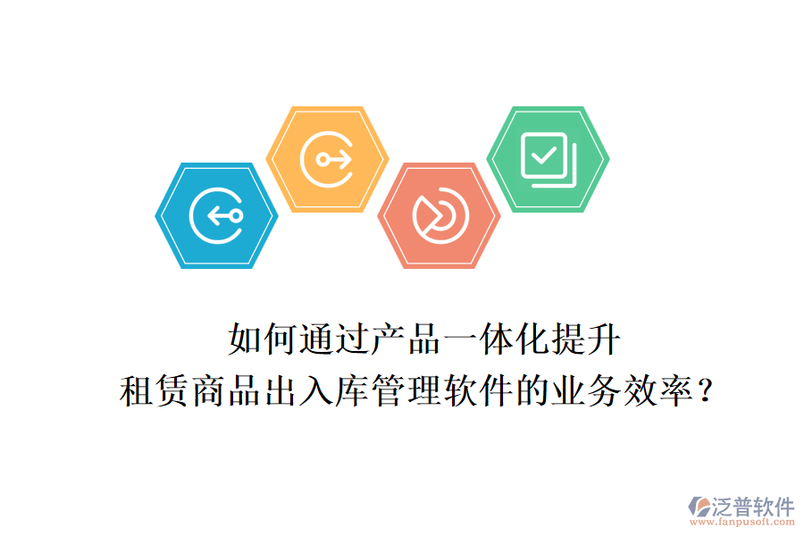 如何通過產品一體化提升租賃商品出入庫管理軟件的業(yè)務效率？