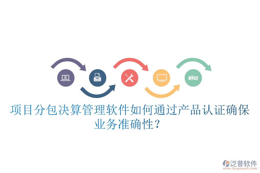 項(xiàng)目分包決算管理軟件如何通過產(chǎn)品認(rèn)證確保業(yè)務(wù)準(zhǔn)確性？