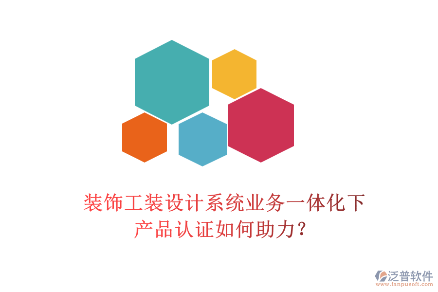 裝飾工裝設(shè)計(jì)系統(tǒng)業(yè)務(wù)一體化下，產(chǎn)品認(rèn)證如何助力？