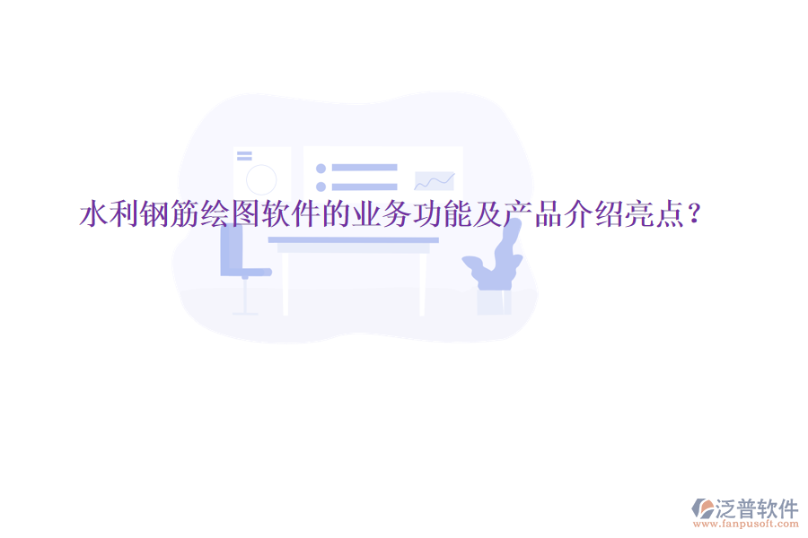 水利鋼筋繪圖軟件的業(yè)務(wù)功能及產(chǎn)品介紹亮點(diǎn)？