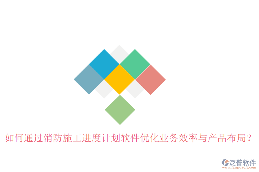 如何通過(guò)消防施工進(jìn)度計(jì)劃軟件優(yōu)化業(yè)務(wù)效率與產(chǎn)品布局？