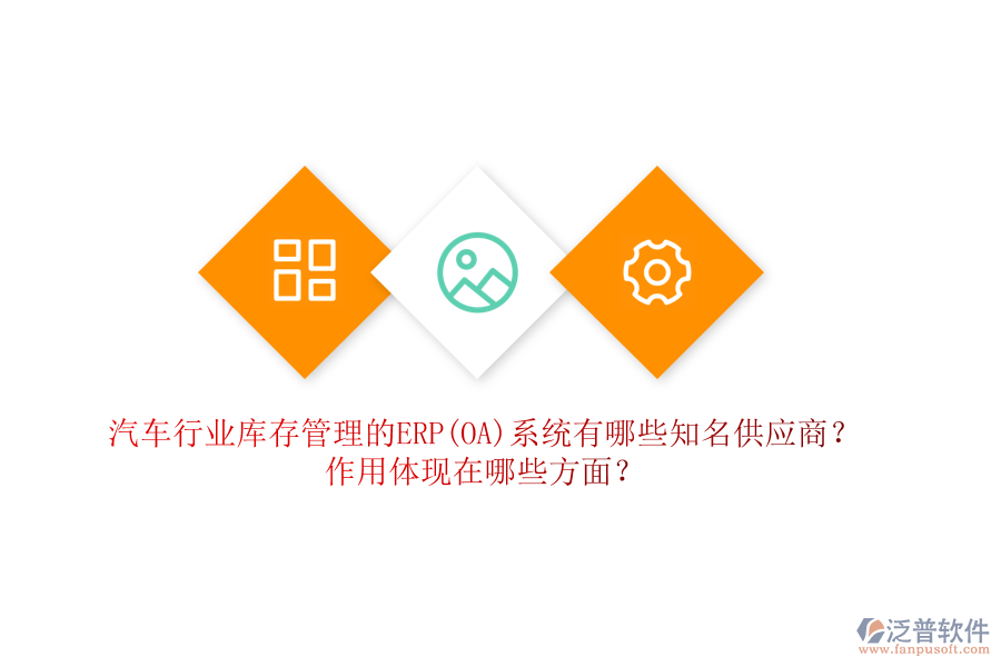 汽車行業(yè)庫存管理的ERP(OA)系統(tǒng)有哪些知名供應(yīng)商？作用體現(xiàn)在哪些方面？