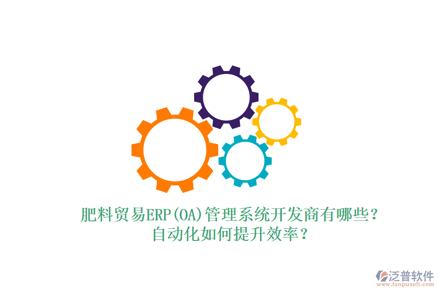 肥料貿(mào)易ERP(OA)管理系統(tǒng)開發(fā)商有哪些？自動化如何提升效率？