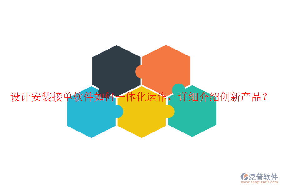 設計安裝接單軟件如何一體化運作，詳細介紹創(chuàng)新產(chǎn)品？