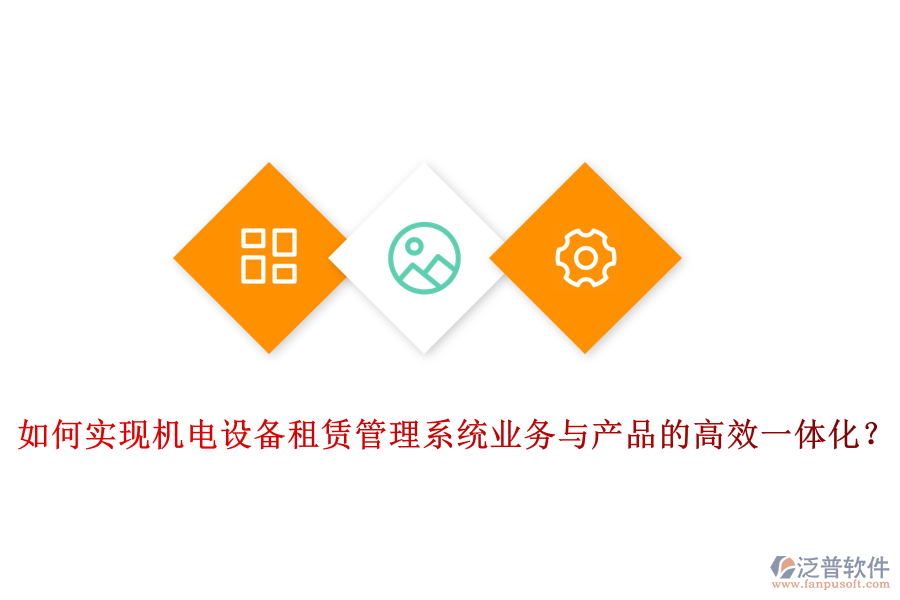如何實現(xiàn)機電設備租賃管理系統(tǒng)業(yè)務與產品的高效一體化？
