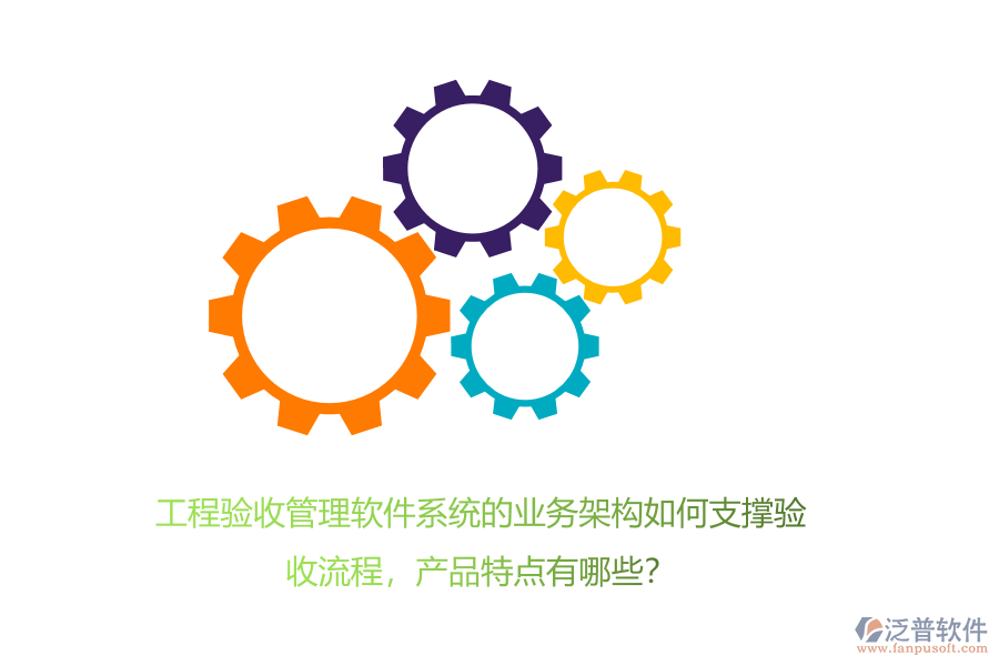 工程驗(yàn)收管理軟件系統(tǒng)的業(yè)務(wù)架構(gòu)如何支撐驗(yàn)收流程，產(chǎn)品特點(diǎn)有哪些？