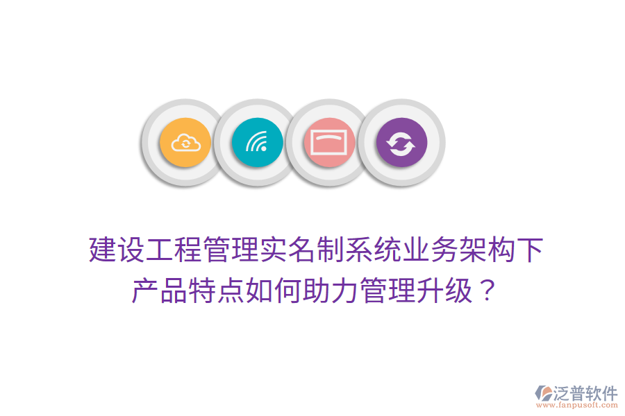 建設(shè)工程管理實名制系統(tǒng)業(yè)務(wù)架構(gòu)下，產(chǎn)品特點如何助力管理升級？
