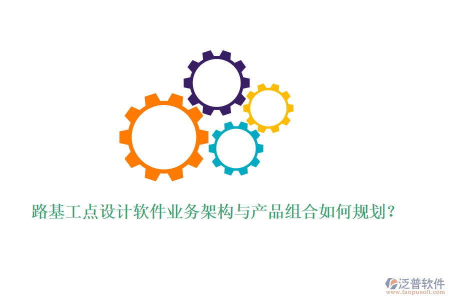 路基工點設計軟件業(yè)務架構與產品組合如何規(guī)劃？
