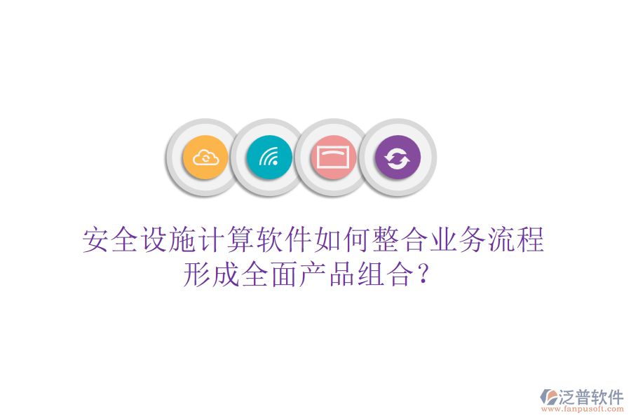 安全設(shè)施計(jì)算軟件如何整合業(yè)務(wù)流程，形成全面產(chǎn)品組合？