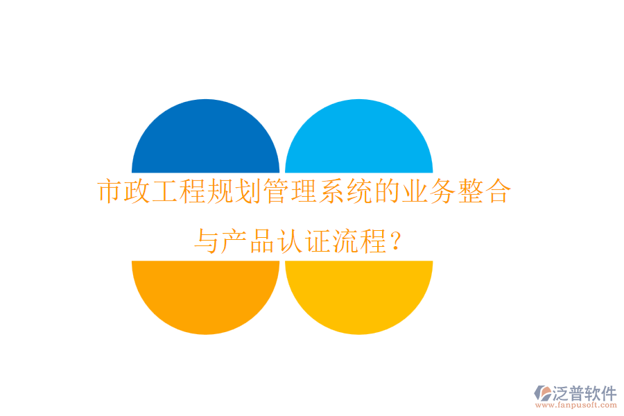 市政工程規(guī)劃管理系統(tǒng)的業(yè)務(wù)整合與產(chǎn)品認(rèn)證流程？