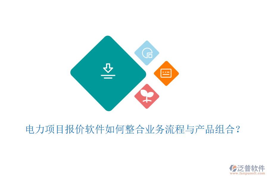 電力項目報價軟件如何整合業(yè)務流程與產(chǎn)品組合？
