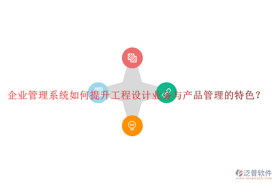 企業(yè)管理系統(tǒng)如何提升工程設(shè)計(jì)業(yè)務(wù)與產(chǎn)品管理的特色？
