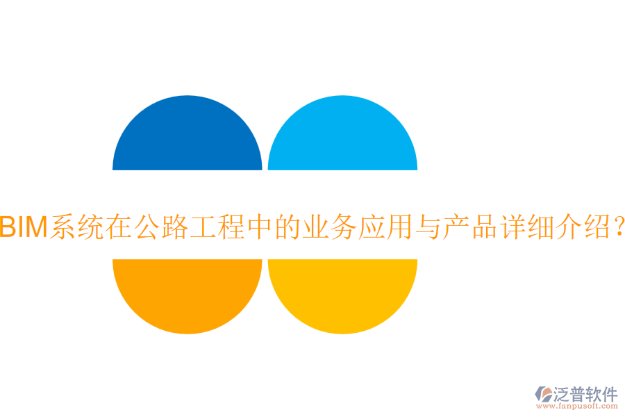 BIM系統(tǒng)在公路工程中的業(yè)務(wù)應(yīng)用與產(chǎn)品詳細(xì)介紹？