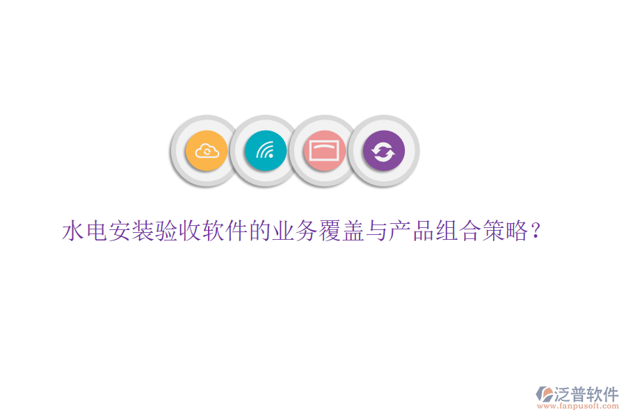 水電安裝驗收軟件的業(yè)務(wù)覆蓋與產(chǎn)品組合策略？