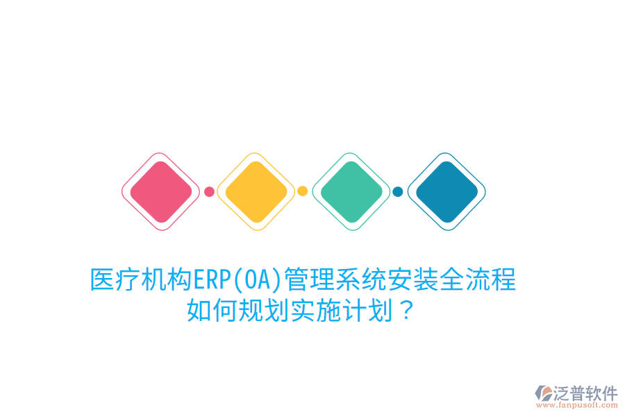 醫(yī)療機(jī)構(gòu)ERP(OA)管理系統(tǒng)安裝全流程，如何規(guī)劃實(shí)施計(jì)劃？