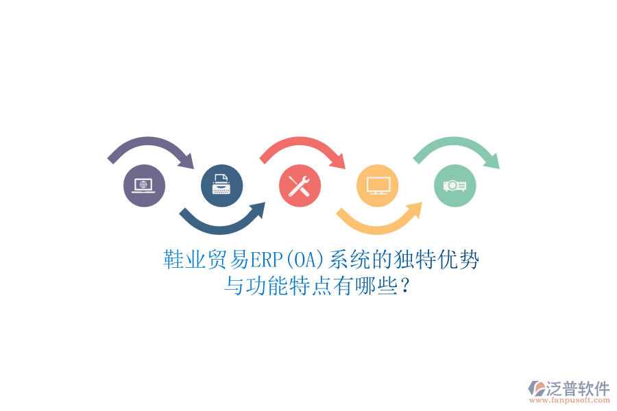 鞋業(yè)貿(mào)易ERP(OA)系統(tǒng)的獨特優(yōu)勢與功能特點有哪些？