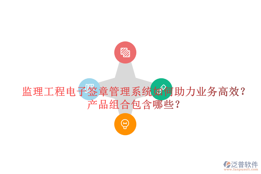 監(jiān)理工程電子簽章管理系統(tǒng)如何助力業(yè)務(wù)高效？產(chǎn)品組合包含哪些？