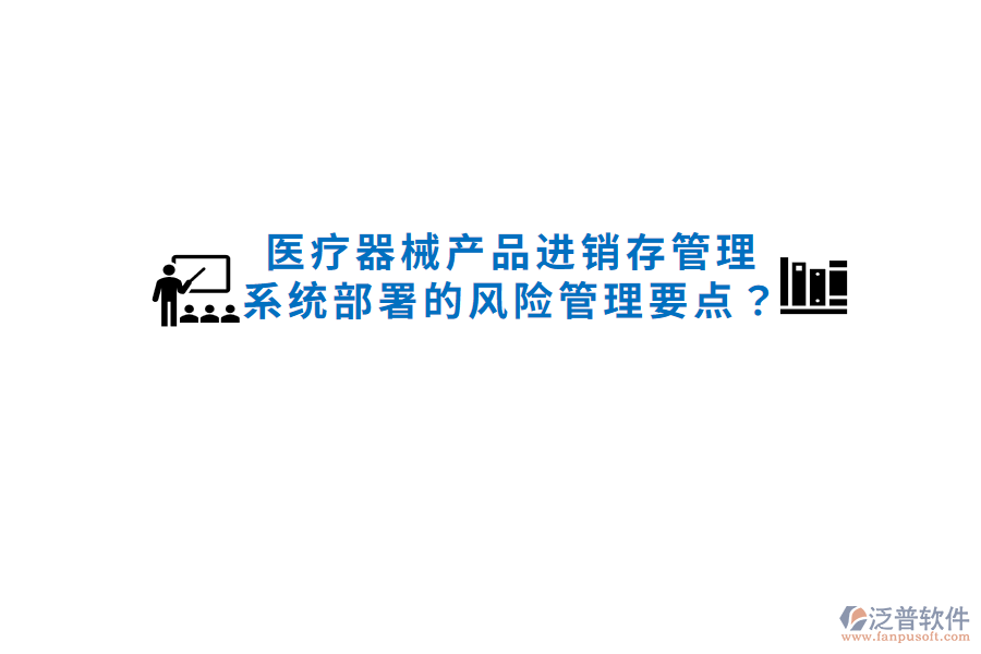 醫(yī)療器械產(chǎn)品進銷存管理系統(tǒng)部署的風(fēng)險管理要點？