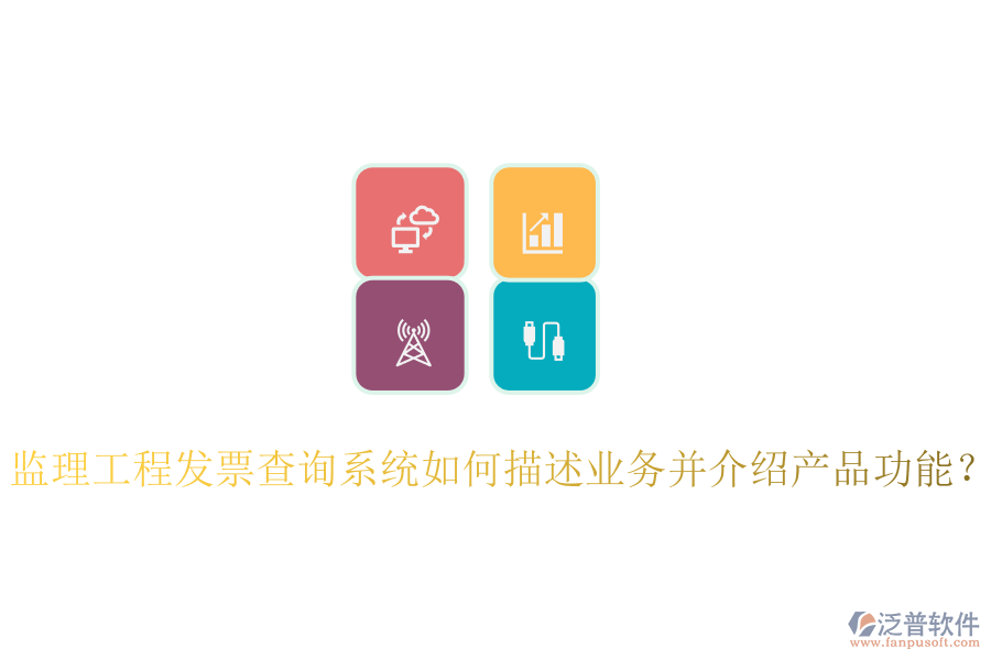 監(jiān)理工程發(fā)票查詢系統(tǒng)如何描述業(yè)務(wù)并介紹產(chǎn)品功能？