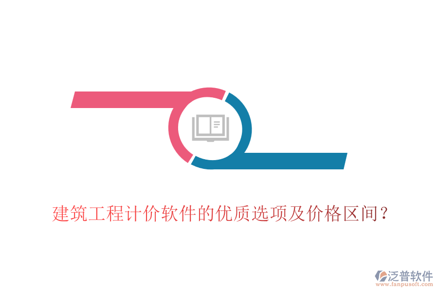 建筑工程計價軟件的優(yōu)質(zhì)選項及價格區(qū)間？