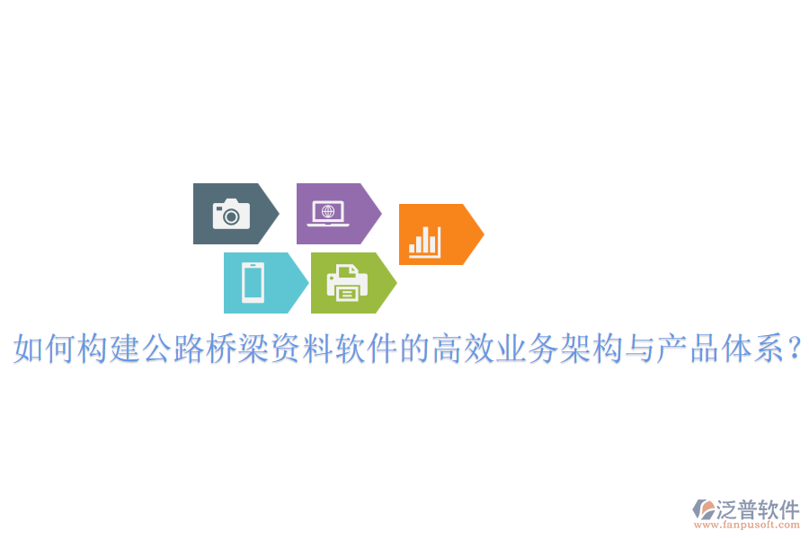 如何構(gòu)建公路橋梁資料軟件的高效業(yè)務(wù)架構(gòu)與產(chǎn)品體系？