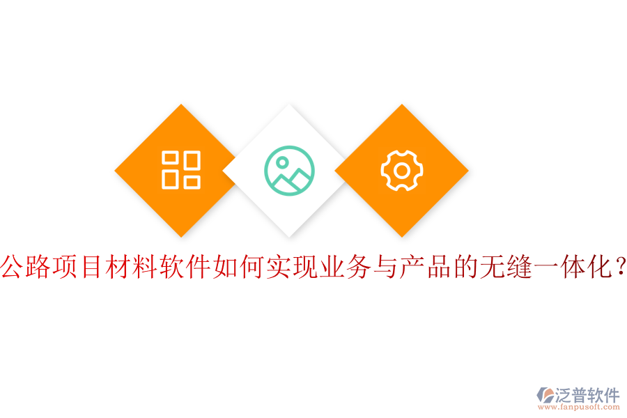 公路項目材料軟件如何實現業(yè)務與產品的無縫一體化？