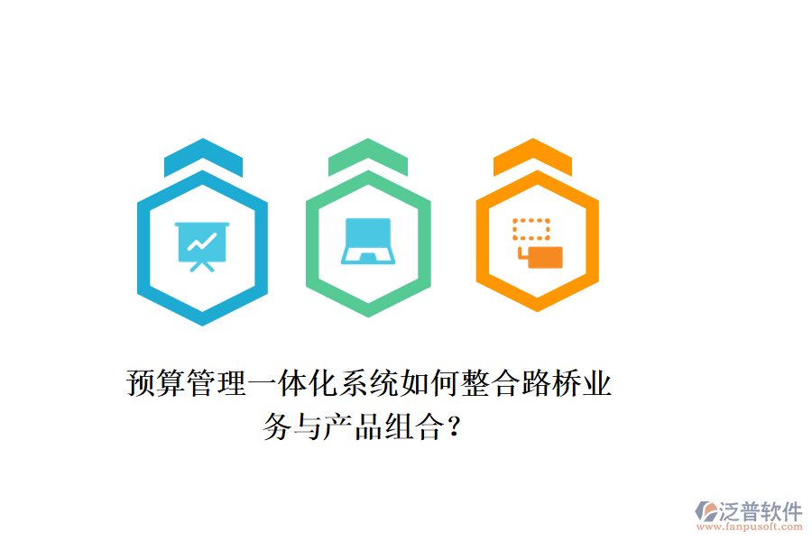 預(yù)算管理一體化系統(tǒng)如何整合路橋業(yè)務(wù)與產(chǎn)品組合？