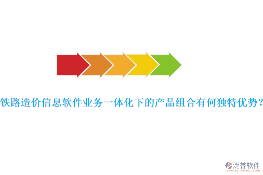 鐵路造價信息軟件業(yè)務(wù)一體化下的產(chǎn)品組合有何獨特優(yōu)勢？