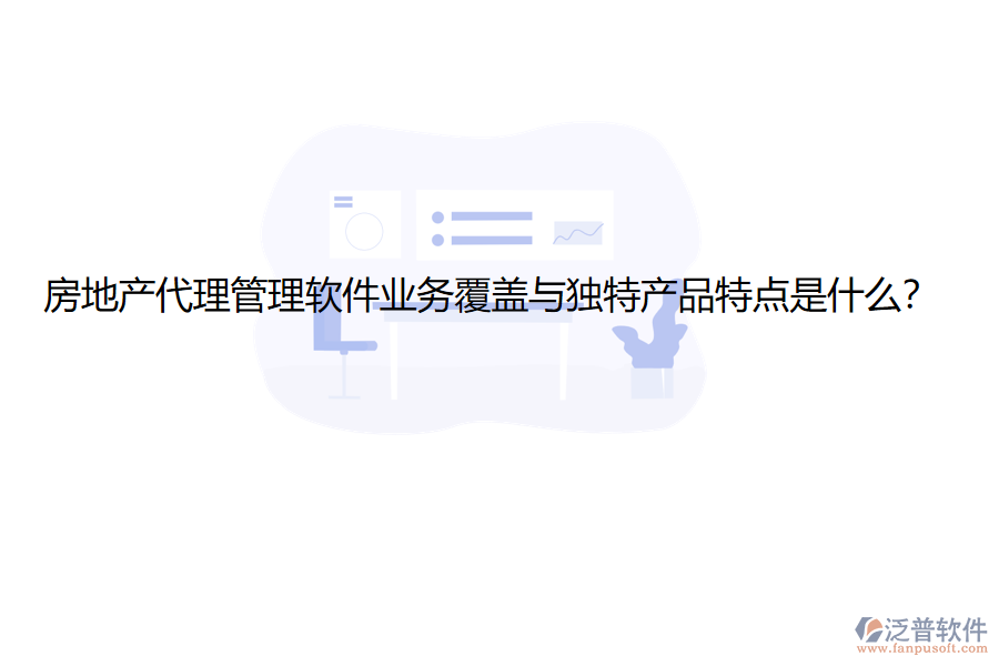 房地產(chǎn)代理管理軟件業(yè)務(wù)覆蓋與獨特產(chǎn)品特點是什么？