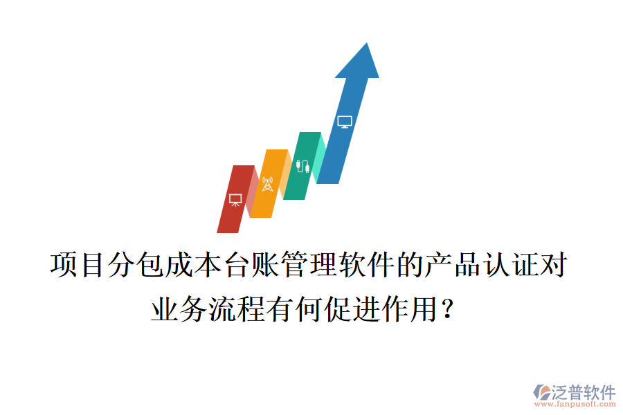項(xiàng)目分包成本臺(tái)賬管理軟件的產(chǎn)品認(rèn)證對(duì)業(yè)務(wù)流程有何促進(jìn)作用？