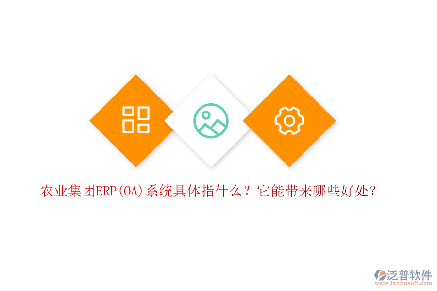 農(nóng)業(yè)集團(tuán)ERP(OA)系統(tǒng)具體指什么？它能帶來哪些好處？