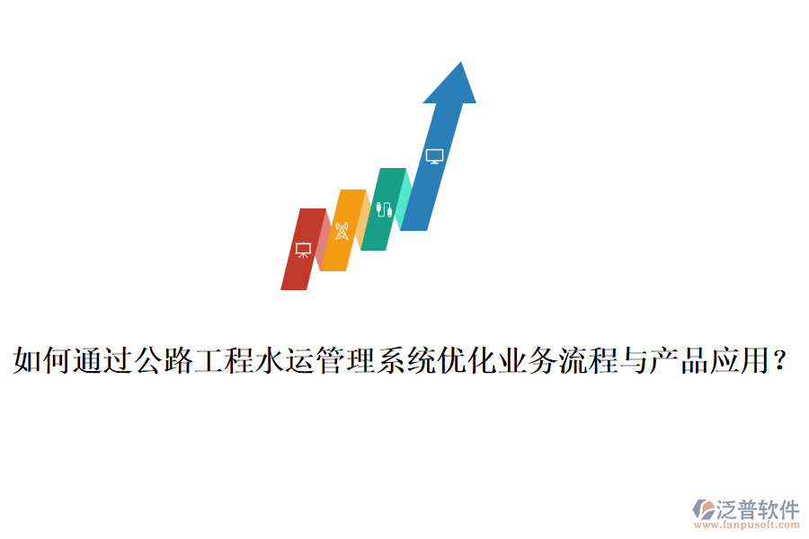 如何通過公路工程水運管理系統(tǒng)優(yōu)化業(yè)務(wù)流程與產(chǎn)品應(yīng)用？