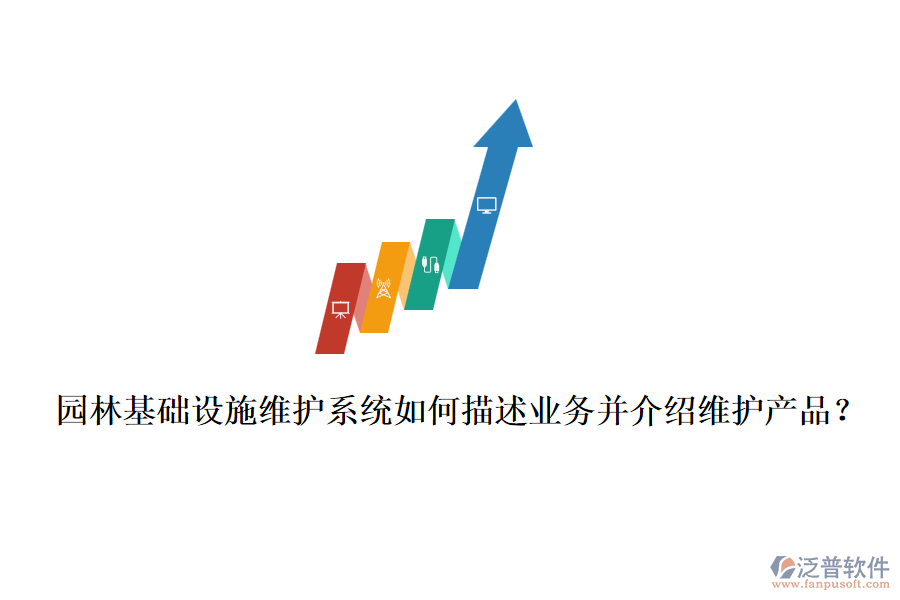 園林基礎(chǔ)設(shè)施維護(hù)系統(tǒng)如何描述業(yè)務(wù)并介紹維護(hù)產(chǎn)品？