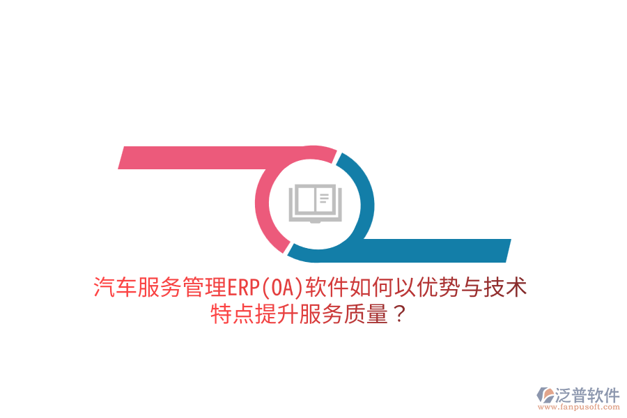 汽車服務(wù)管理ERP(OA)軟件如何以優(yōu)勢(shì)與技術(shù)特點(diǎn)提升服務(wù)質(zhì)量？