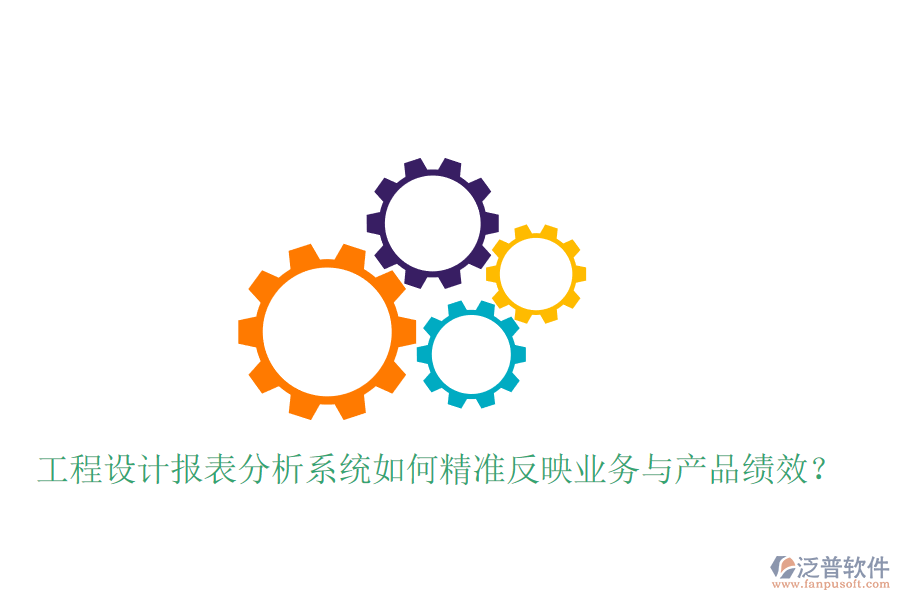 工程設計報表分析系統(tǒng)如何精準反映業(yè)務與產(chǎn)品績效？