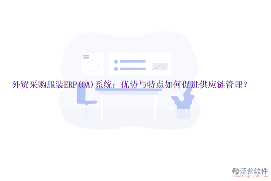 外貿采購服裝ERP(OA)系統(tǒng)：優(yōu)勢與特點如何促進供應鏈管理？