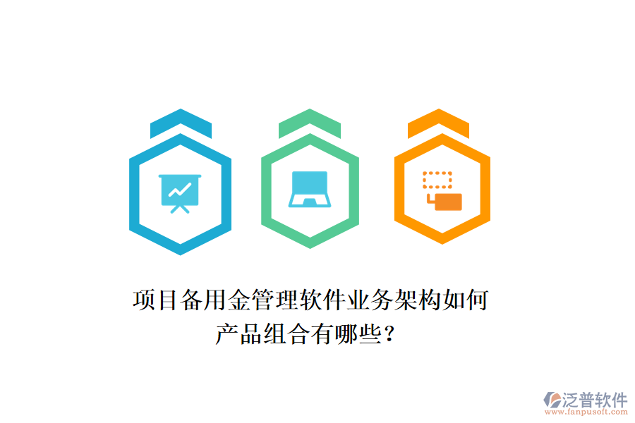 項目備用金管理軟件業(yè)務(wù)架構(gòu)如何，產(chǎn)品組合有哪些？
