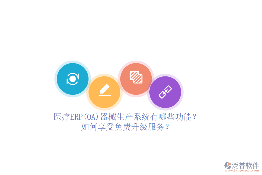 醫(yī)療ERP(OA)器械生產(chǎn)系統(tǒng)有哪些功能？如何享受免費升級服務？