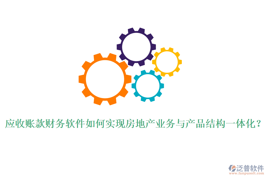 應(yīng)收賬款財(cái)務(wù)軟件如何實(shí)現(xiàn)房地產(chǎn)業(yè)務(wù)與產(chǎn)品結(jié)構(gòu)一體化？