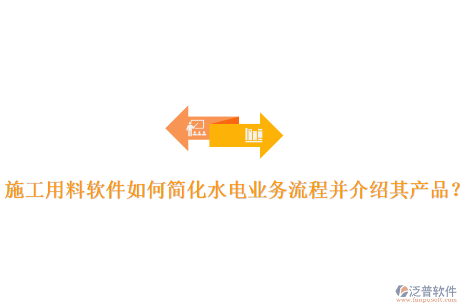 施工用料軟件如何簡化水電業(yè)務(wù)流程并介紹其產(chǎn)品？