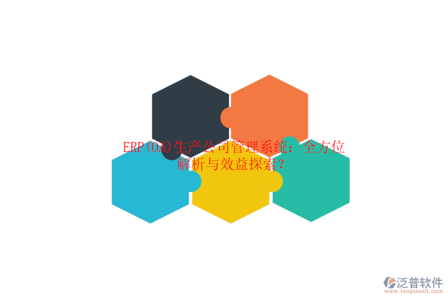 ERP(OA)生產(chǎn)公司管理系統(tǒng)：全方位解析與效益探索？
