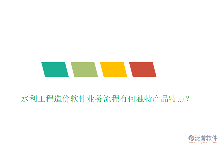 水利工程造價軟件業(yè)務(wù)流程有何獨特產(chǎn)品特點？