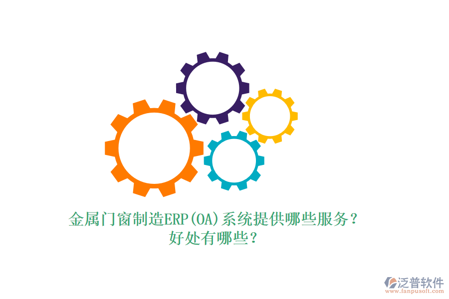 金屬門窗制造ERP(OA)系統(tǒng)提供哪些服務(wù)？好處有哪些？