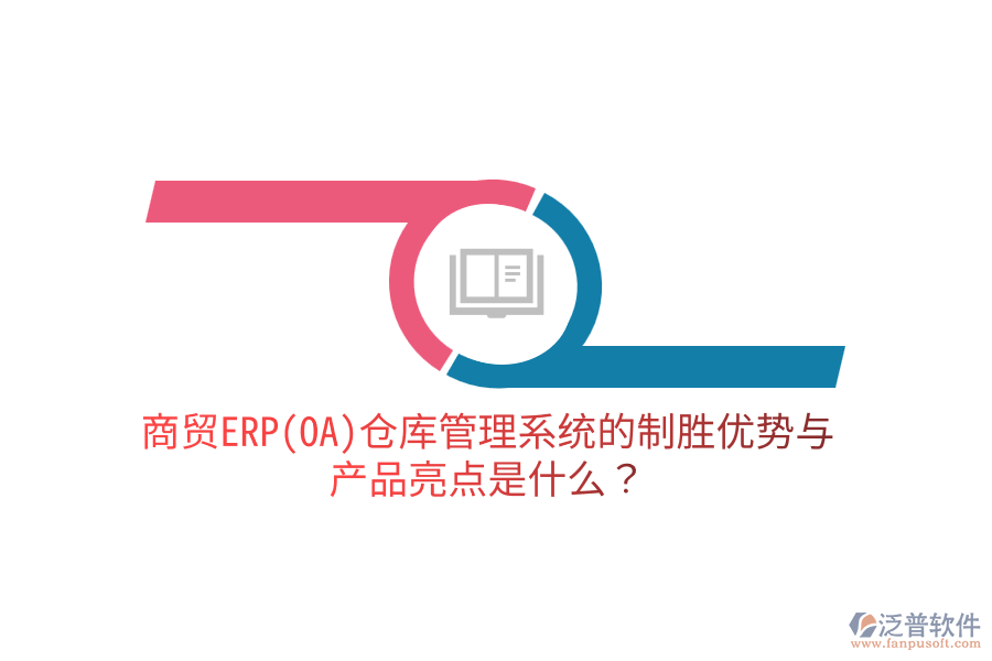 商貿(mào)ERP(OA)倉庫管理系統(tǒng)的制勝優(yōu)勢與產(chǎn)品亮點是什么？